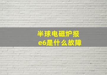 半球电磁炉报e6是什么故障