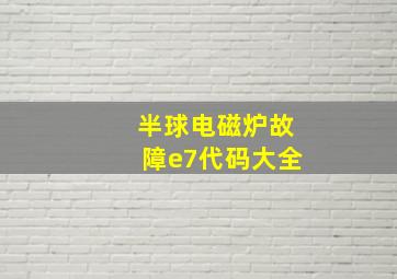 半球电磁炉故障e7代码大全