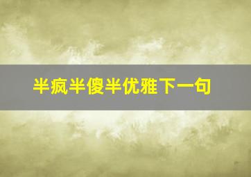 半疯半傻半优雅下一句