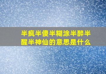 半疯半傻半糊涂半醉半醒半神仙的意思是什么