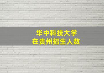 华中科技大学在贵州招生人数