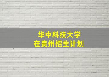 华中科技大学在贵州招生计划