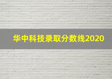 华中科技录取分数线2020