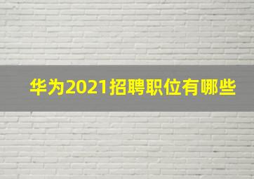 华为2021招聘职位有哪些