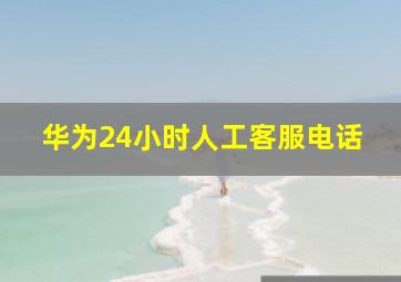 华为24小时人工客服电话