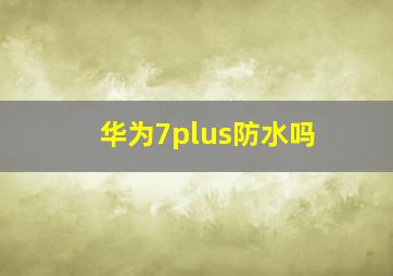 华为7plus防水吗