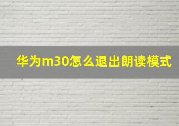 华为m30怎么退出朗读模式