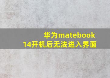 华为matebook14开机后无法进入界面