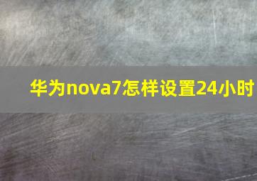 华为nova7怎样设置24小时