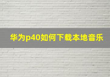 华为p40如何下载本地音乐