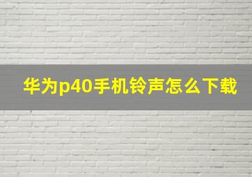 华为p40手机铃声怎么下载