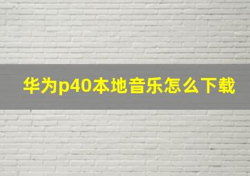 华为p40本地音乐怎么下载