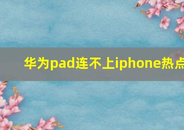 华为pad连不上iphone热点