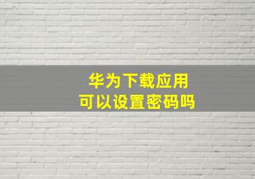 华为下载应用可以设置密码吗