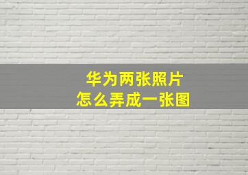 华为两张照片怎么弄成一张图