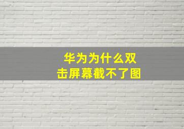 华为为什么双击屏幕截不了图