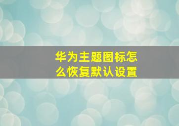 华为主题图标怎么恢复默认设置