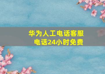 华为人工电话客服电话24小时免费