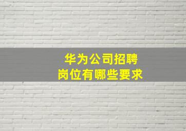 华为公司招聘岗位有哪些要求