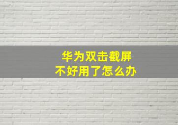 华为双击截屏不好用了怎么办