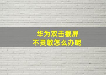 华为双击截屏不灵敏怎么办呢