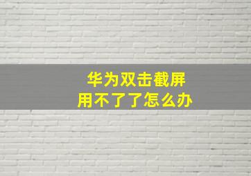 华为双击截屏用不了了怎么办