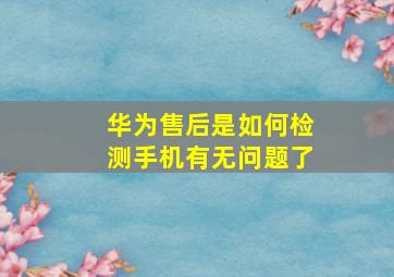 华为售后是如何检测手机有无问题了