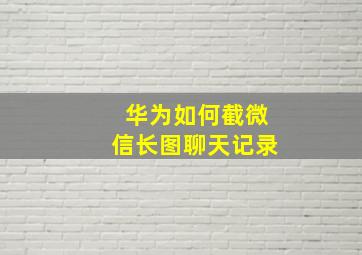 华为如何截微信长图聊天记录