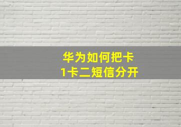 华为如何把卡1卡二短信分开