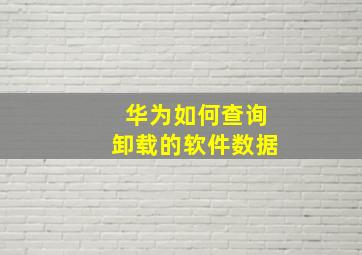 华为如何查询卸载的软件数据