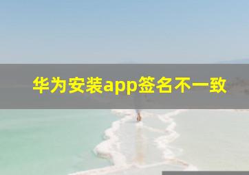 华为安装app签名不一致