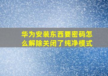 华为安装东西要密码怎么解除关闭了纯净模式