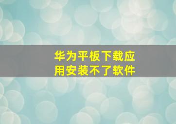 华为平板下载应用安装不了软件