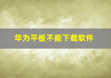 华为平板不能下载软件