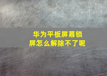 华为平板屏幕锁屏怎么解除不了呢