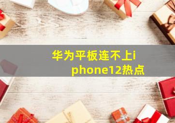 华为平板连不上iphone12热点