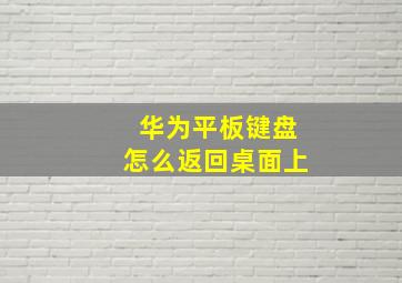 华为平板键盘怎么返回桌面上