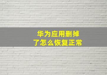 华为应用删掉了怎么恢复正常