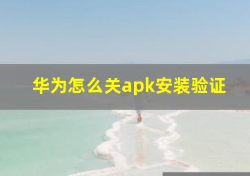 华为怎么关apk安装验证