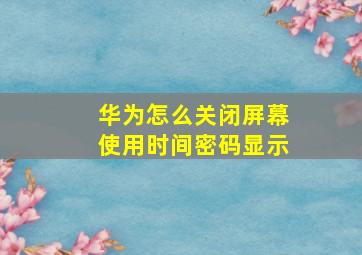 华为怎么关闭屏幕使用时间密码显示