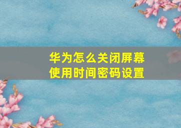 华为怎么关闭屏幕使用时间密码设置