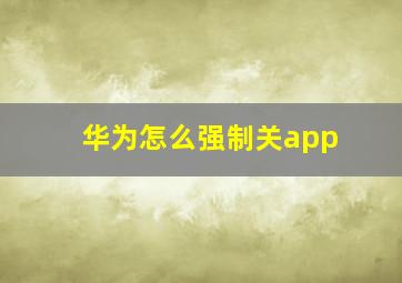 华为怎么强制关app