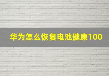 华为怎么恢复电池健康100