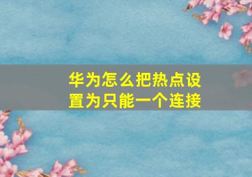 华为怎么把热点设置为只能一个连接