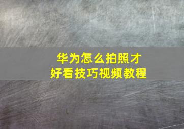 华为怎么拍照才好看技巧视频教程