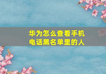 华为怎么查看手机电话黑名单里的人