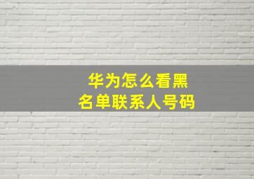 华为怎么看黑名单联系人号码