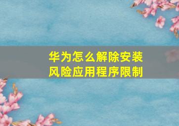 华为怎么解除安装风险应用程序限制