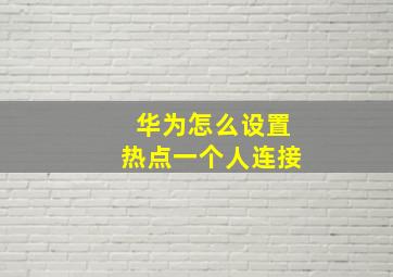 华为怎么设置热点一个人连接