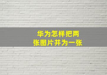 华为怎样把两张图片并为一张